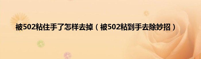 被502粘住手了怎样去掉（被502粘到手去除妙招）