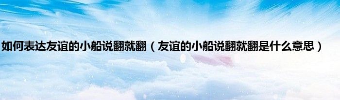 如何表达友谊的小船说翻就翻（友谊的小船说翻就翻是什么意思）