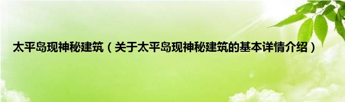 太平岛现神秘建筑（关于太平岛现神秘建筑的基本详情介绍）