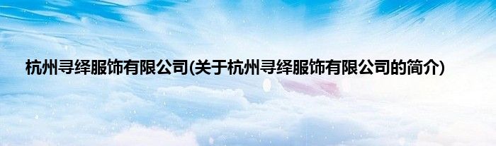 杭州寻绎服饰有限公司(关于杭州寻绎服饰有限公司的简介)