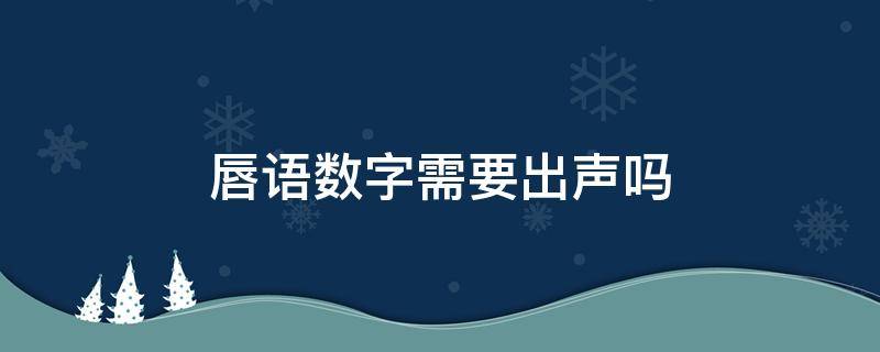 唇语数字需要出声吗