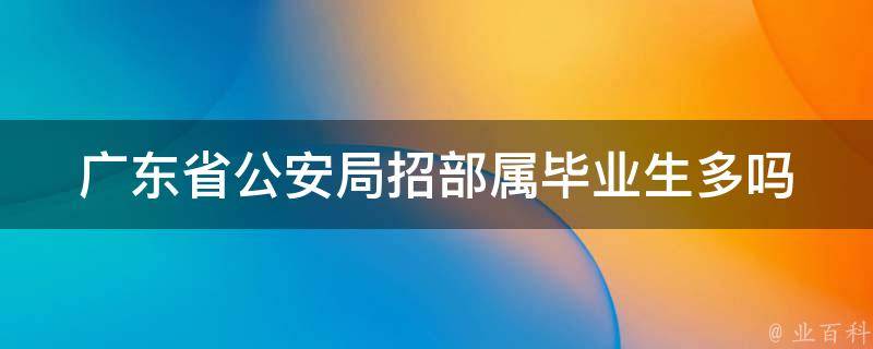 广东省公安局招部属毕业生多吗