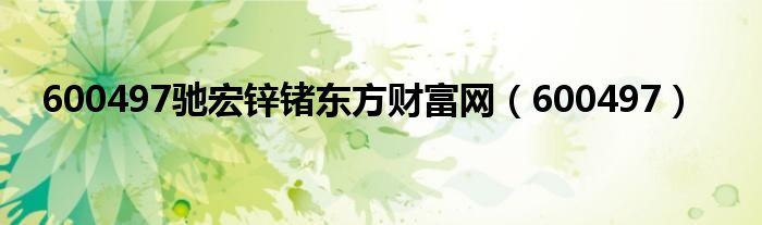 600497驰宏锌锗东方财富网（600497）