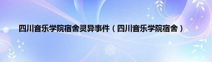 四川音乐学院宿舍灵异事件（四川音乐学院宿舍）