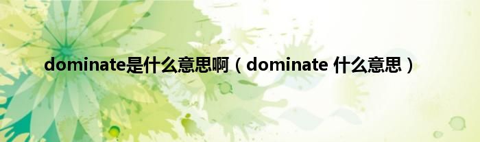 dominate是什么意思啊（dominate 什么意思）