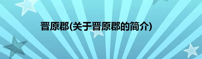 晋原郡(关于晋原郡的简介)