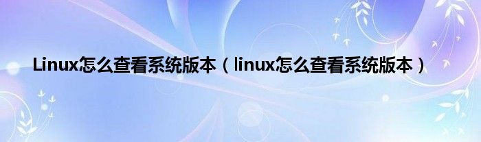 Linux怎么查看系统版本（linux怎么查看系统版本）
