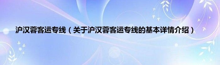 沪汉蓉客运专线（关于沪汉蓉客运专线的基本详情介绍）