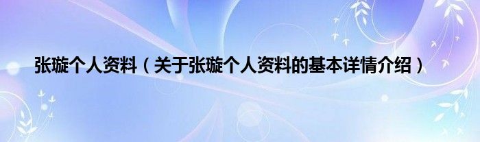 张璇个人资料（关于张璇个人资料的基本详情介绍）